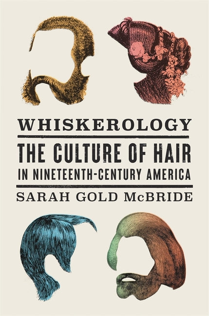 Whiskerology: The Culture of Hair in Nineteenth-Century America - Ingram