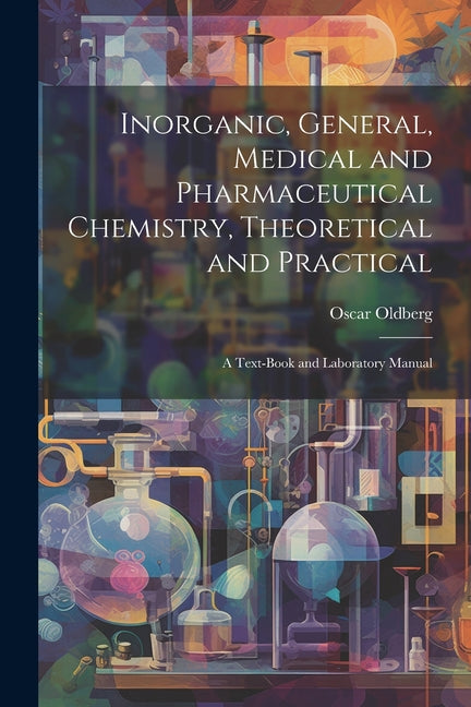 Inorganic, General, Medical and Pharmaceutical Chemistry, Theoretical and Practical: A Text-Book and Laboratory Manual - Ingram