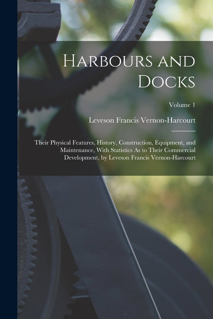 Harbours and Docks: Their Physical Features, History, Construction, Equipment, and Maintenance, With Statistics As to Their Commercial Dev - Ingram