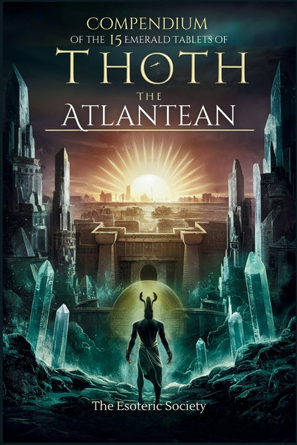 Compendium of the 15 Emerald Tablets of Thoth the Atlantean: A Beginner's Guide to Esoteric Knowledge, Alchemy and Thoth's Wisdom for Self-Enlightenme - Ingram