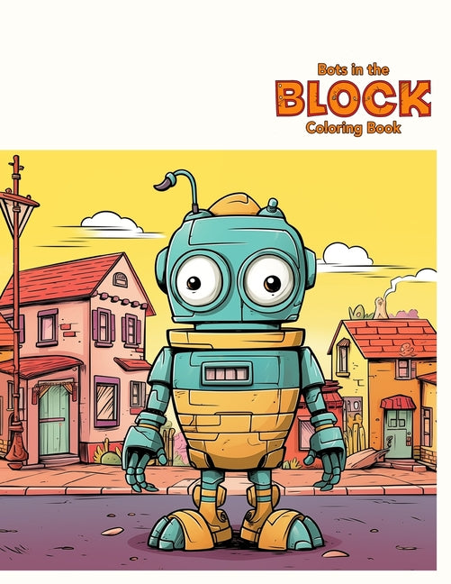 Bots in the Block Coloring Book: Embark on a vibrant adventure featuring 50 captivating pages of robotic wonders - Ingram