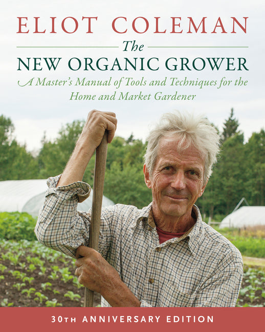 New Organic Grower, 3rd Edition: A Master's Manual of Tools and Techniques for the Home and Market Gardener, 30th Anniversary Edition - Ingram