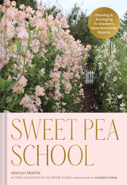 Sweet Pea School: Growing & Arranging the Garden's Most Romantic Blooms - Ingram