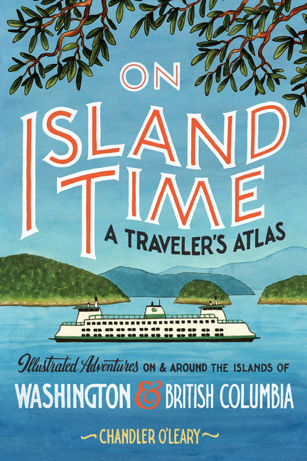 On Island Time: A Traveler's Atlas: Illustrated Adventures on and Around the Islands of Washington and British Columbia - Ingram