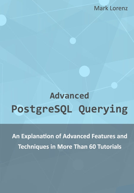 Advanced PostgreSQL Querying: An Explanation of Advanced Features and Techniques in More Than 60 Tutorials - Ingram