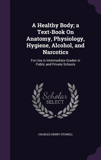 Healthy Body; a Text-Book On Anatomy, Physiology, Hygiene, Alcohol, and Narcotics: For Use in Intermediate Grades in Public and Private Schools - Ingram