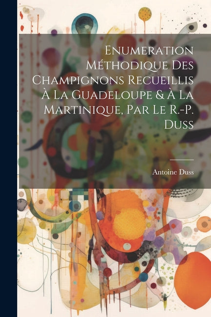 Enumeration Méthodique Des Champignons Recueillis À La Guadeloupe & À La Martinique, Par Le R.-P. Duss - Ingram