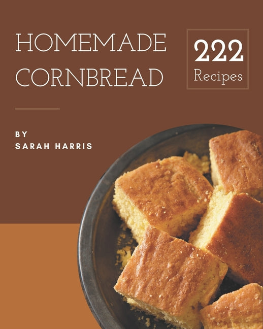 222 Homemade Cornbread Recipes: Save Your Cooking Moments with Cornbread Cookbook! - Ingram