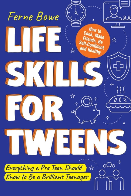 Life Skills for Tweens: How to Cook, Make Friends, Be Self Confident and Healthy. Everything a Pre Teen Should Know to Be a Brilliant Teenager - Ingram