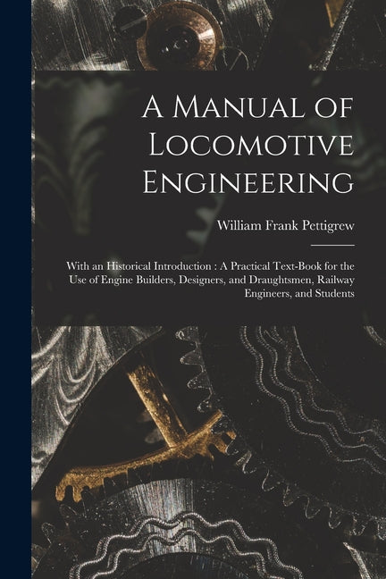 Manual of Locomotive Engineering: With an Historical Introduction: A Practical Text-Book for the Use of Engine Builders, Designers, and Draughtsmen, R - Ingram