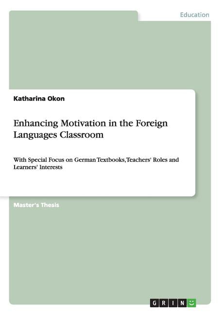 Enhancing Motivation in the Foreign Languages Classroom: With Special Focus on German Textbooks, Teachers' Roles and Learners' Interests - Ingram