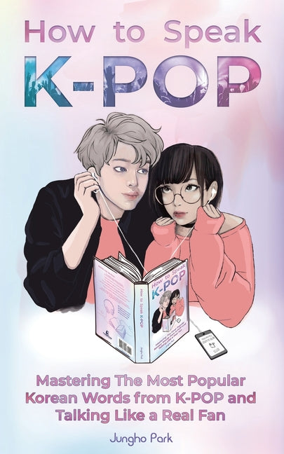 How to Speak KPOP: Mastering the Most Popular Korean Words from K-POP and Talking Like a Real Fan - Ingram