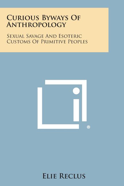 Curious Byways of Anthropology: Sexual Savage and Esoteric Customs of Primitive Peoples - Ingram