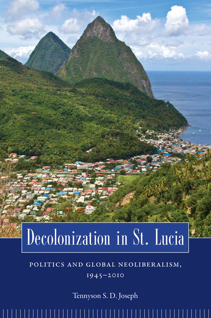 Decolonization in St. Lucia: Politics and Global Neoliberalism, 1945 2010 - Ingram