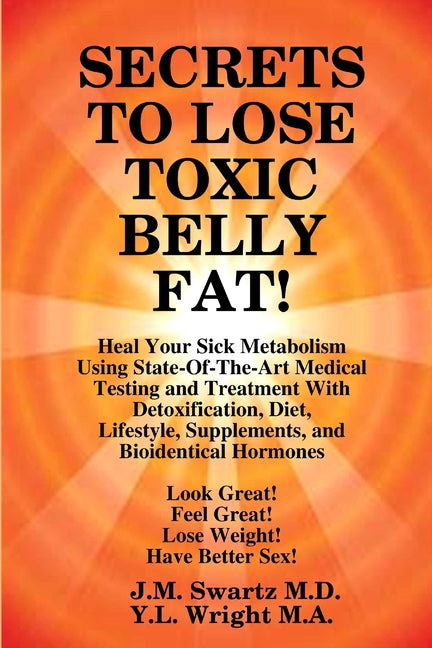 SECRETS to LOSE TOXIC BELLY FAT! Heal Your Sick Metabolism Using State-Of-The-Art Medical Testing and Treatment With Detoxification, Diet, Lifestyle, - Ingram