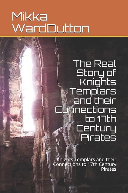 Real Story of Knights Templars and their Connections to 17th Century Pirates: Knights Templars and their Connections to 17th Century Pirates - Ingram