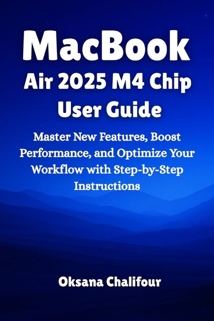 MacBook Air 2025 M4 Chip User Guide: Master New Features, Boost Performance, and Optimize Your Workflow with Step-by-Step Instructions - Ingram