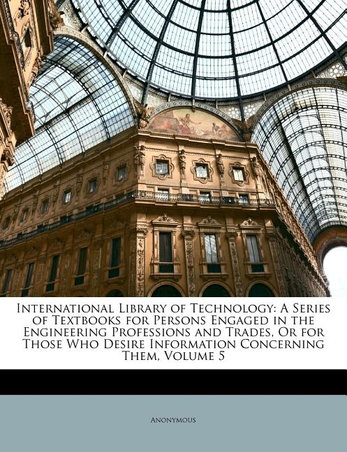 International Library of Technology: A Series of Textbooks for Persons Engaged in the Engineering Professions and Trades, Or for Those Who Desire Info - Ingram