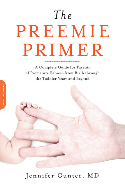 Preemie Primer: A Complete Guide for Parents of Premature Babies -- From Birth Through the Toddler Years and Beyond - Ingram