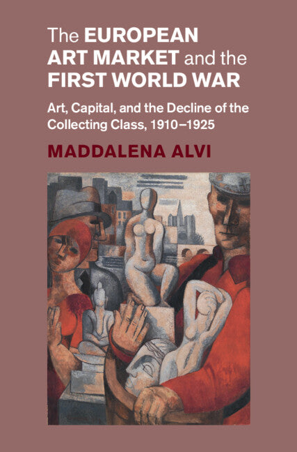 European Art Market and the First World War: Art, Capital, and the Decline of the Collecting Class, 1910-1925 - Ingram