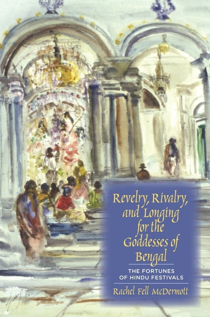 Revelry, Rivalry, and Longing for the Goddesses of Bengal: The Fortunes of Hindu Festivals - Ingram