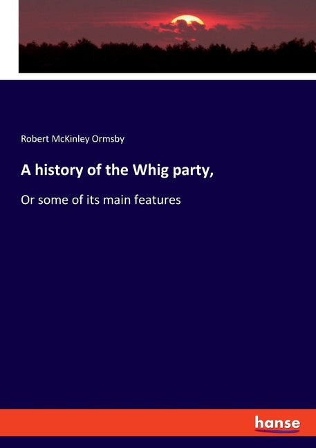 history of the Whig party,: Or some of its main features - Ingram