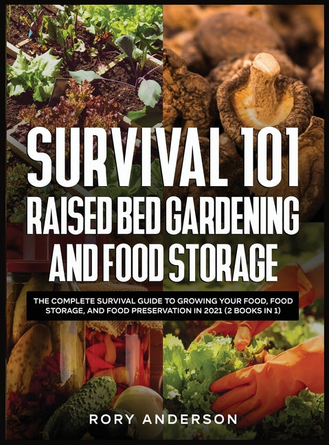 Survival 101 Raised Bed Gardening and Food Storage: The Complete Survival Guide to Growing Your Food, Food Storage, and Food Preservation in 2021 (2 B - Ingram