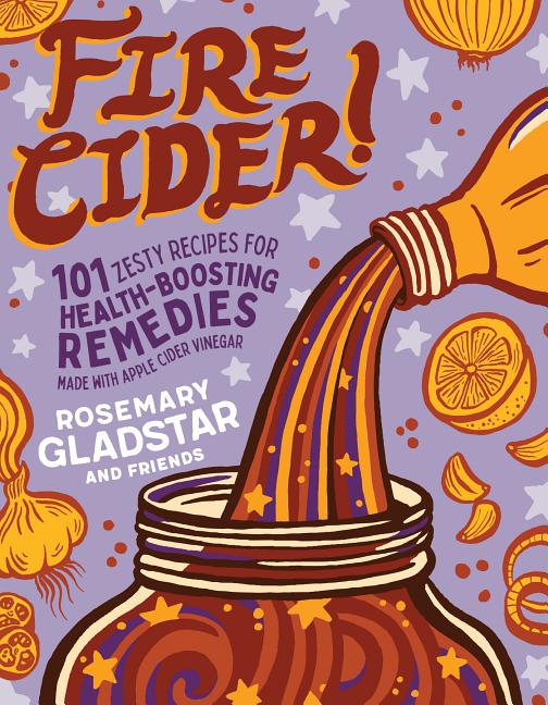 Fire Cider!: 101 Zesty Recipes for Health-Boosting Remedies Made with Apple Cider Vinegar - Ingram