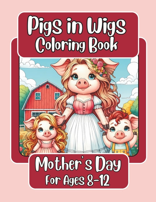 Pigs in Wigs Mother's Day Coloring Book for Ages 8-12: Mother and Child Farm Animals with Fabulous Hair, Creative Coloring Fun for Children featuring - Ingram
