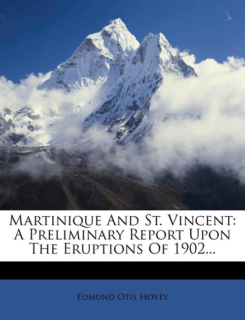 Martinique and St. Vincent: A Preliminary Report Upon the Eruptions of 1902... - Ingram