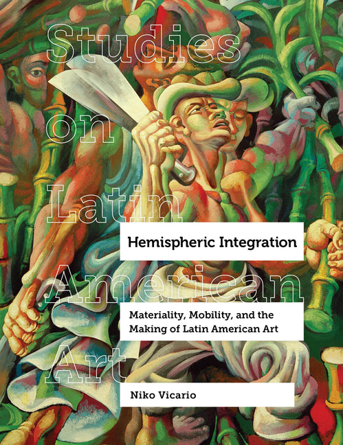 Hemispheric Integration: Materiality, Mobility, and the Making of Latin American Art Volume 3 - Ingram