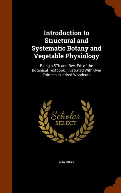 Introduction to Structural and Systematic Botany and Vegetable Physiology: Being a 5Th and Rev. Ed. of the Botanical Textbook, Illustrated With Over T - Ingram
