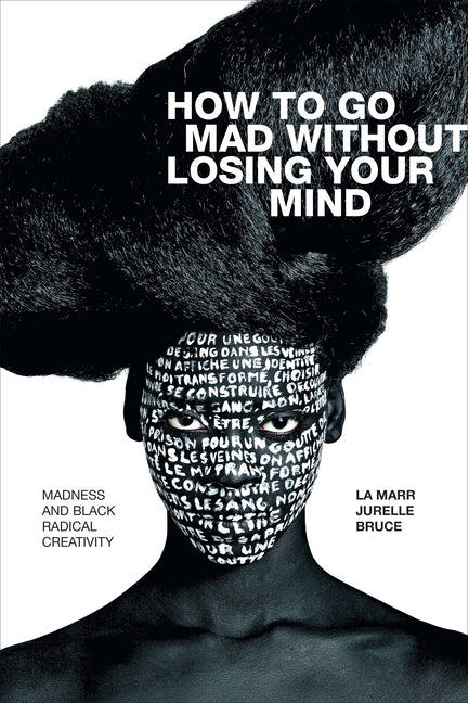 How to Go Mad Without Losing Your Mind: Madness and Black Radical Creativity - Ingram
