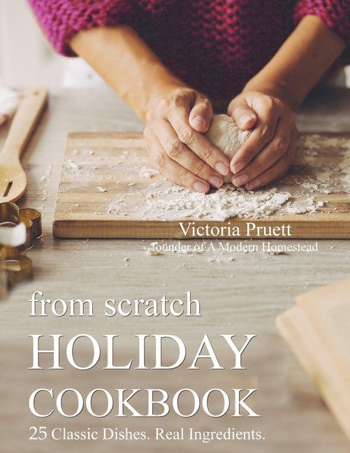 From Scratch Holiday Cookbook - Featuring Einkorn Flour: Easy to Make, Delicious Holiday Recipes - Ingram