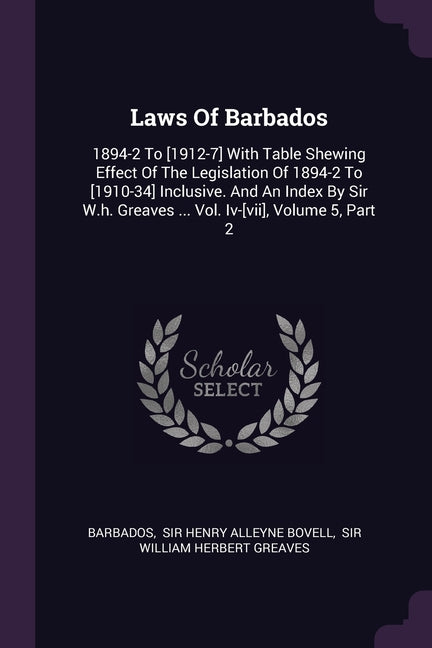 Laws Of Barbados: 1894-2 To [1912-7] With Table Shewing Effect Of The Legislation Of 1894-2 To [1910-34] Inclusive. And An Index By Sir - Ingram