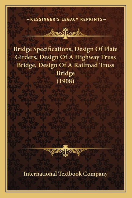 Bridge Specifications, Design Of Plate Girders, Design Of A Highway Truss Bridge, Design Of A Railroad Truss Bridge (1908) - Ingram
