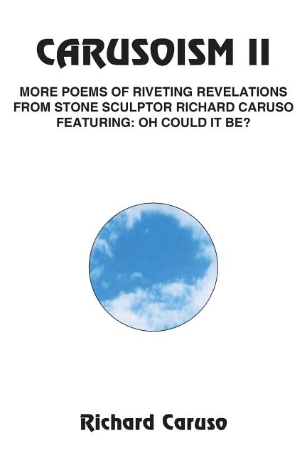 Carusoism II: More Poems of Riveting Revelations from Stone Sculptor Richard Caruso Featuring: Oh Could It Be? - Ingram