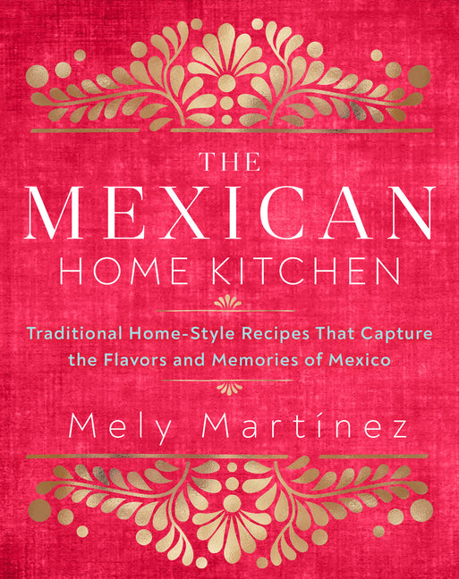 Mexican Home Kitchen: Traditional Home-Style Recipes That Capture the Flavors and Memories of Mexico - Ingram