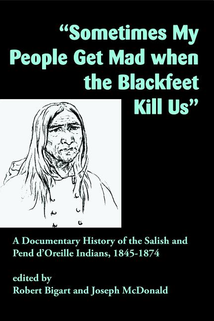 Sometimes My People Get Mad When the Blackfeet Kill Us: A Documentary History of the Salish and Pend d'Oreille Indians, 1845-1874 - Ingram