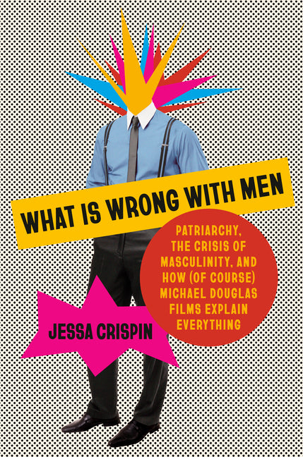 What Is Wrong with Men: Patriarchy, the Crisis of Masculinity, and How (of Course) Michael Douglas Films Explain Everything - Ingram