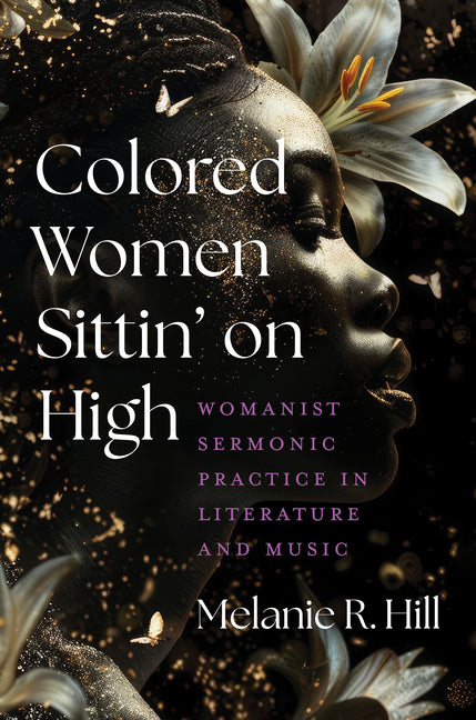 Colored Women Sittin' on High: Womanist Sermonic Practice in Literature and Music - Ingram