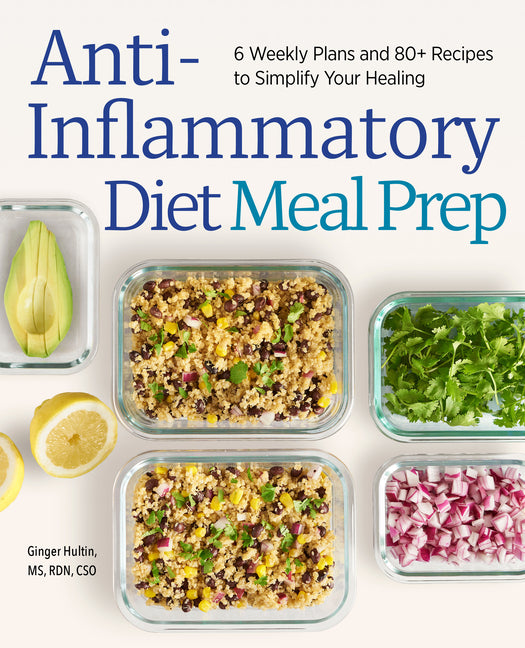 Anti-Inflammatory Diet Meal Prep: 6 Weekly Plans and 80+ Recipes to Simplify Your Healing - Ingram