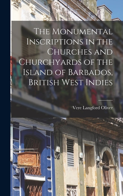 Monumental Inscriptions in the Churches and Churchyards of the Island of Barbados, British West Indies - Ingram
