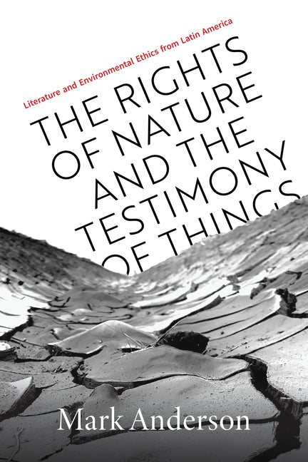 Rights of Nature and the Testimony of Things: Literature and Environmental Ethics from Latin America - Ingram