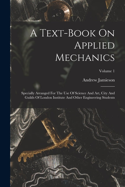Text-book On Applied Mechanics: Specially Arranged For The Use Of Science And Art, City And Guilds Of London Institute And Other Engineering Students; - Ingram
