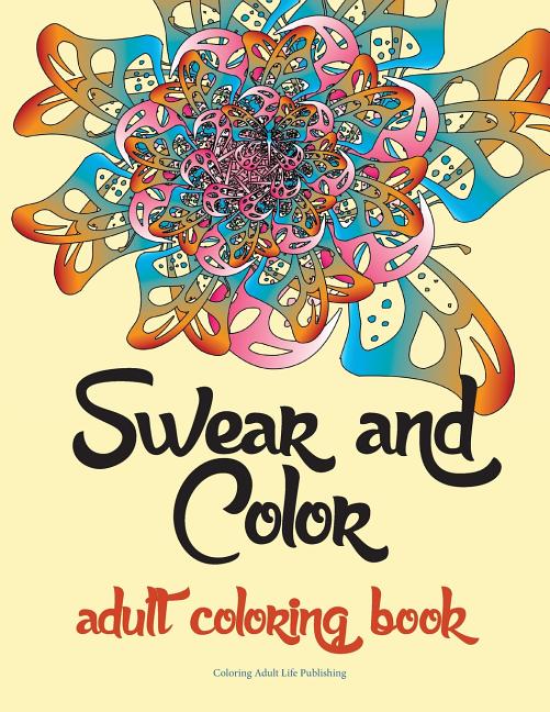 Swear and Color: Adult Coloring Book Featuring Stress Relieving and Hilarious Colorful Swear Word Designs. The Perfect Gift For Adults. - Ingram