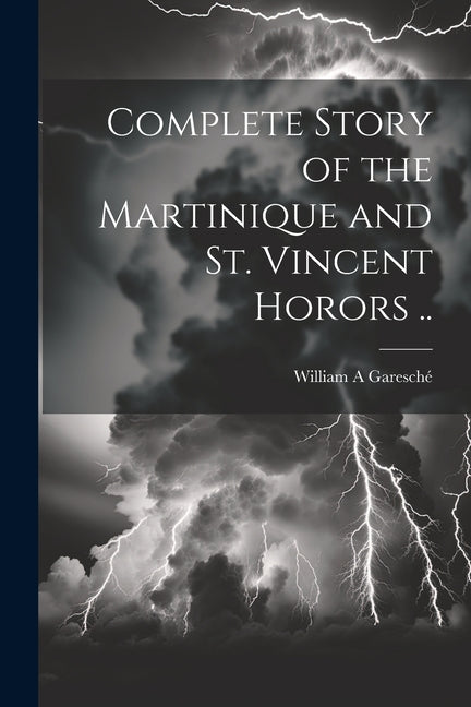 Complete Story of the Martinique and St. Vincent Horors .. - Ingram