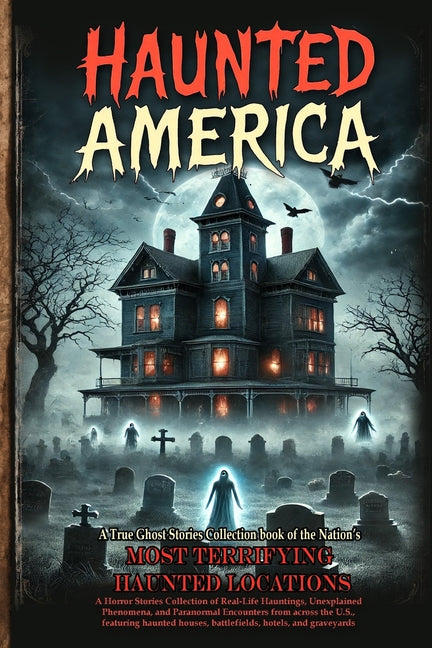Haunted America: A Horror Stories Collection of Real-Life Hauntings, Unexplained Phenomena, and Paranormal Encounters from across the U.S., featuring - Ingram