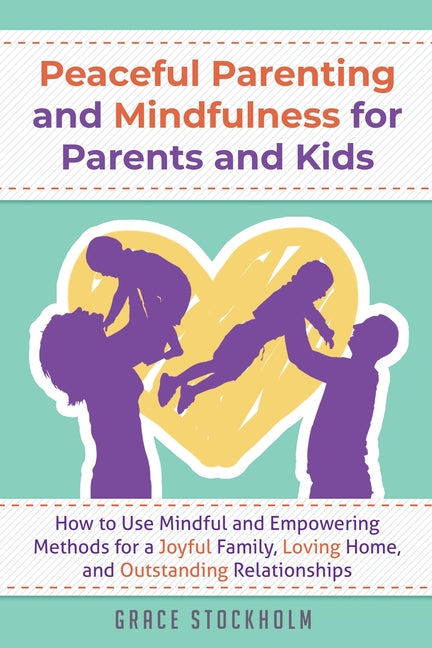 PEACEFUL PARENTING AND MINDFULNESS FOR PARENTS AND KIDS - How to Use Mindful and Empowering Methods for a Joyful Family, Loving Home, and Outstanding - Ingram