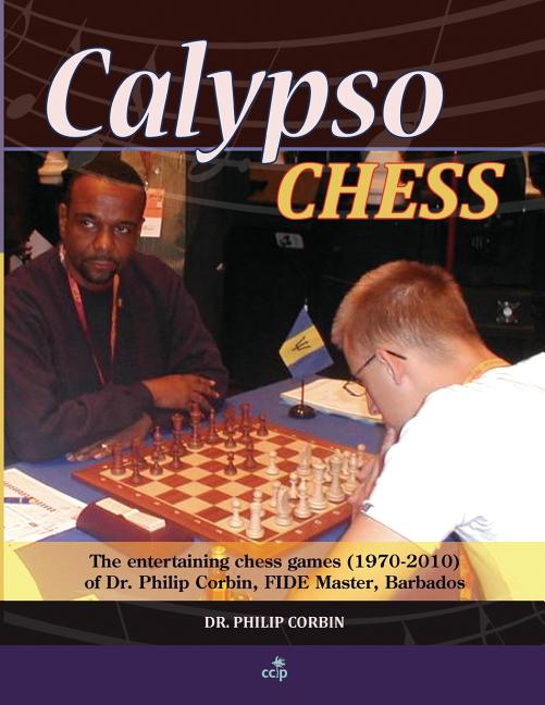 Calypso Chess: The Entertaining Chess Games (1970-2010) of Dr. Philip Corbin, FIDE Master, Barbados - Ingram